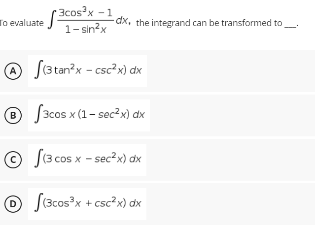 Зсcos'x - 1
To evaluate
1- sin?x
dx, the integrand can be transformed to
A J(3tan?x - csc²x) dx
® J3cos x (1- sec²x) dx
© (3 cos x - sec?x) dx
O S(3cos?x + csc?x) dx
D
(Зс
