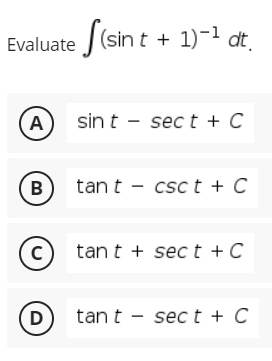 Evaluate (sin t + 1)-1 at
sin t - sec t + C
A
B
tan t - csc t + C
C)
tant + sec t + C
D
tan t - sec t + C

