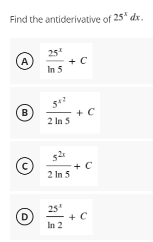 Find the antiderivative of 25*
dx.
25*
+ C
In 5
A
5+2
B
+ C
2 In 5
52r
+ C
2 In 5
25*
D)
+ C
In 2
