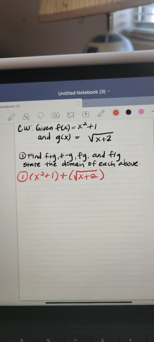 Untitled Notebook (3) -
Notebook (3)
Cw: Given fx) =X²+1
and gcx) = Vx+2
O Find fag, p-g, fg, and fig
State the domain of each above.
OCx+1)+(\xta)
