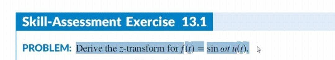 Skill-Assessment Exercise 13.1
PROBLEM: Derive the z-transform for f(t) = sin cot u(t).