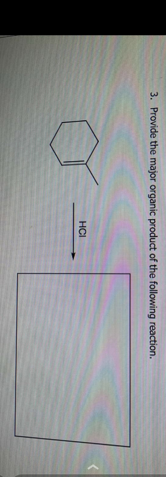 3. Provide the major organic product of the following reaction.
HCI