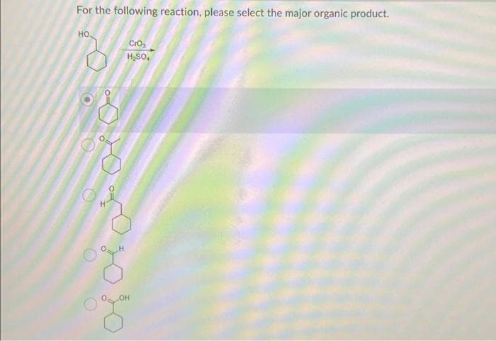 For the following reaction, please select the major organic product.
HO
010
CrO₂
H₂SO4
OH