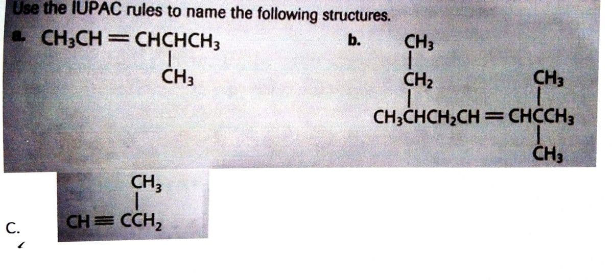 Use the IUPAC rules to name the following structures.
CH;CH=CHCHCH3
b.
CH3
ČH3
CH2
CH3
CH;CHCH2CH =CHCCH3
CH3
CH3
CH CCH,
С.
