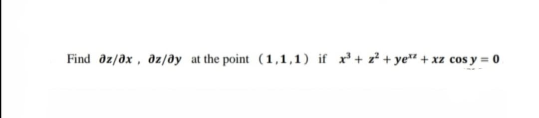 Find dz/ðx , dz/ðy at the point (1,1,1) if x³ + z² + ye + xz cos y = 0

