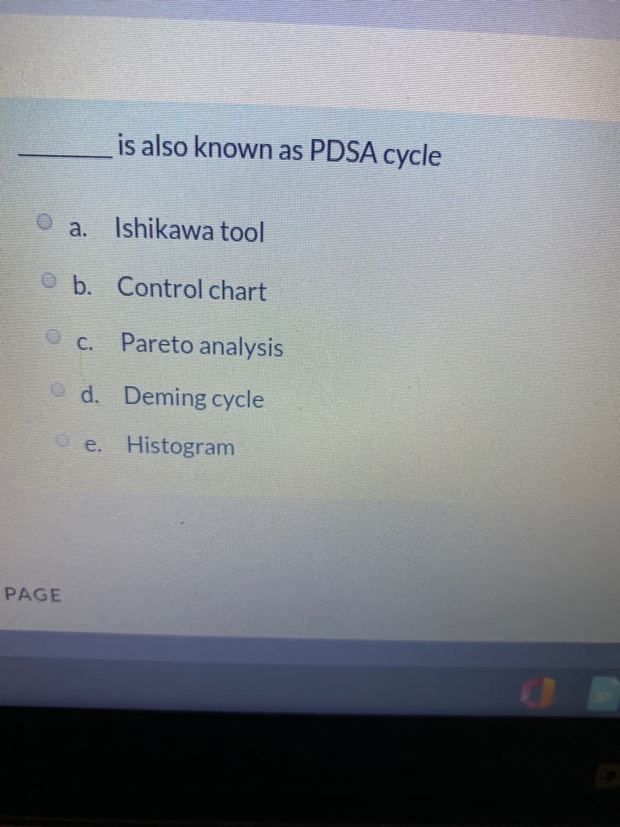 is also known as PDSA cycle
a.
Ishikawa tool
b.
Control chart
C.
Pareto analysis
O d. Deming cycle
e.
Histogram
PAGE
