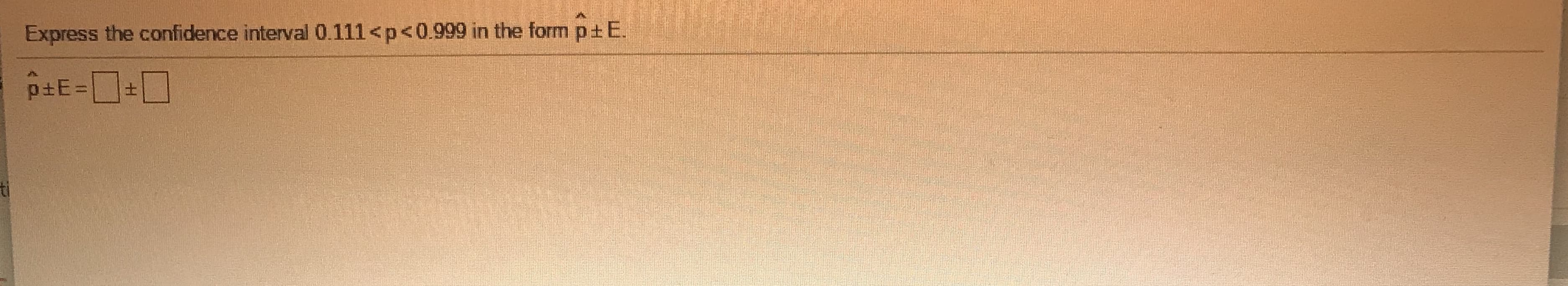 Express the confidence interval 0.111<p<0.999 in the form p±E.
p E=
土
