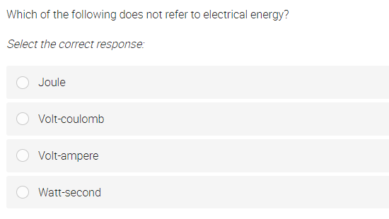 Which of the following does not refer to electrical energy?
Select the correct response:
Joule
Volt-coulomb
Volt-ampere
Watt-second
