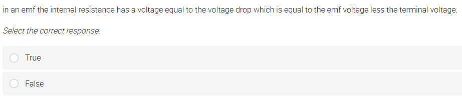 in an emf the internal resistance has a voltage equal to the voltage drop which is equal to the emf voltage less the terminal voltage.
Select the correct response:
True
False
