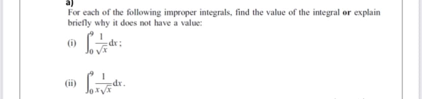 a)
For each of the following improper integrals, find the value of the integral or explain
briefly why it does not have a value:
(i)
dr;
(ii)
* ap=
