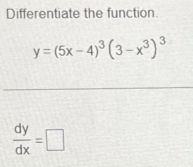Differentiate the function.
y=(5x−4) (3−x3)3
dy
dx