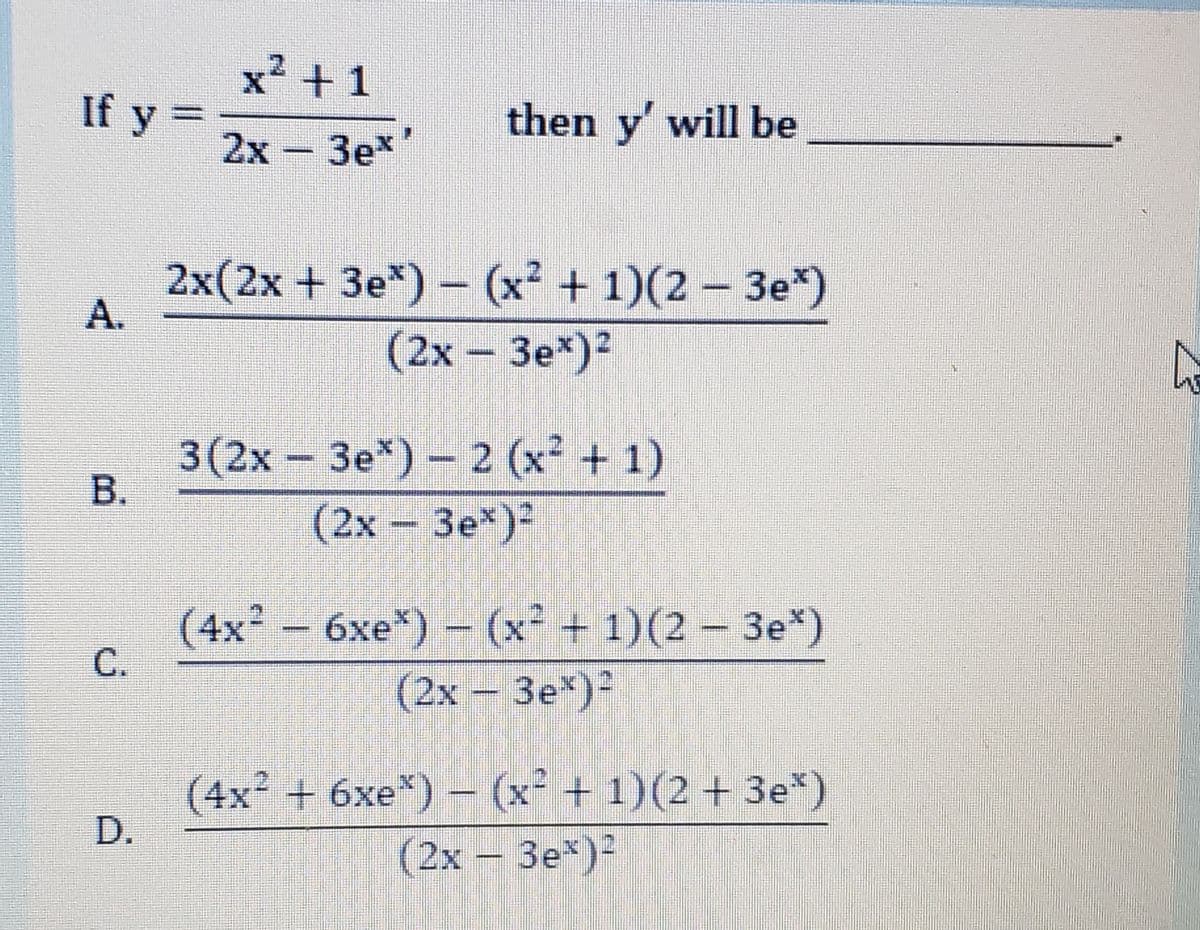 x² + 1
If y =
2x
then y' will be
3e*
2x(2x + 3e*) – (x² + 1)(2 – 3e*)
А.
(2х - Зе*)?
3(2x-3e*)- 2 (x² + 1)
(2x 3e*)2
(4x² - 6xe*) - (x² + 1)(2 - 3e*)
C.
(2х - Зе")
(4x² + 6xe*) – (x² + 1)(2 + 3e*)
D.
(2x-3e*)
B.
