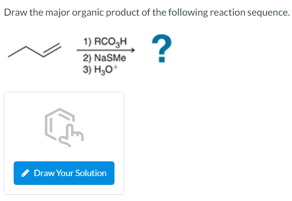 Draw the major organic product of the following reaction sequence.
1) RCO3H
2) NaSMe
3) H;O*
Draw Your Solution
