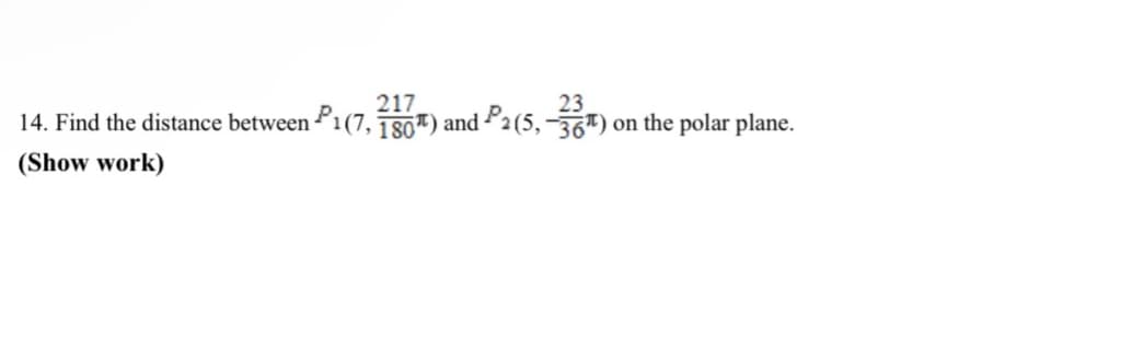 217
23
14. Find the distance between P1(7, 180¹) and P2 (5,-36¹) on the polar plane.
(Show work)