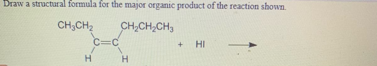 Draw a structural formula for the major organic product of the reaction shown.
CH3CH2
CH,CH,CH3
C=C
HI
H
H.
