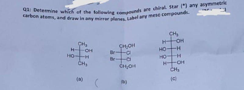 carbon atoms, and draw in any mirror planes, Label any meso compounds.
CH3
H-
CH3
CH,OH
H-
OH
HOH
Br
CI
HOH
OH
но-
Br
CI
H-
CH,OH
CH3
(a)
(c)
(b)
