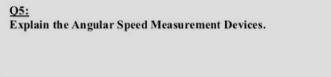 Q5:
Explain the Angular Speed Measurement Devices.

