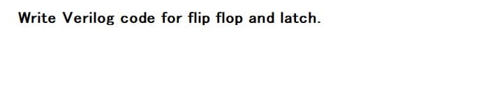 Write Verilog code for flip flop and latch.
