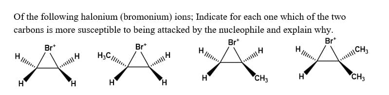Of the following halonium (bromonium) ions; Indicate for each one which of the two
carbons is more susceptible to being attacked by the nucleophile and explain why.
Br+
Br*
Br
Br
X X
CH3
CH3
H
CH3
H
|||4
H
H3C...
H
114
H
H