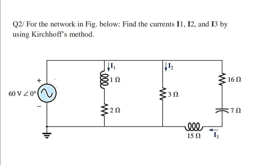 Q2/ For the network in Fig. below: Find the currents I1, I2, and 13 by
using Kirchhoff's method.
'It
10
+
16 0
60 V Z 0° (
:3Ω
7Ω
ell
15 N
cll
