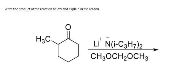 Write the product of the reaction below and explain in the reason
O
над
H3C.
Li N(i-C3H7)2
CH3OCH₂OCH3
