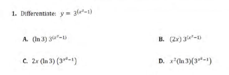 1. Differentiate: y = 3(²-1)
A. (In 3) 3(x²-1)
C. 2x (In 3) (3x²-1)
B. (2x) 3(x²-1)
D. x²(In 3)(3x²-1)