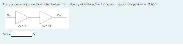 For the cascade connection given below, Find the input voltage Vin to get an output voltage Vout = 31.65 V
Vn
Vaut
A, 4
A, - 15
Vin =

