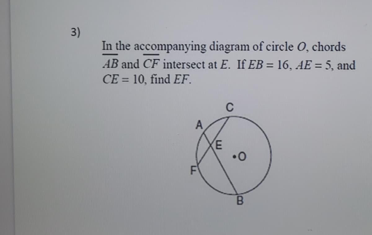 3)
In the accompanying diagram of circle O, chords
AB and CF intersect at E. If EB = 16, AE = 5, and
%3D
%3D
CE = 10, find EF.
%3D
C
A
•0
B.
LL
