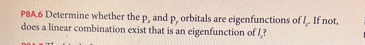 and Py
P8A.6 Determine whether the Px
does a linear combination exist that is an eigenfunction of l?
orbitals are eigenfunctions of 1. If not,