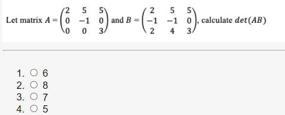 (2
2
5
Let matrix A = (0 -1 0) and B = ( –1
-1 0), calculate det(AB)
4 3.
3.
1. O 6
2. O 8
3. О 7
4. O 5
