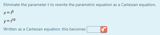 Eliminate the parameter t to rewrite the parametric equation as a Cartesian equation.
x=5
y=t10
Written as a Cartesian equation, this becomes
