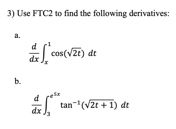3) Use FTC2 to find the following derivatives:
a.
b.
dx
* cos(√2t) dt
x
e5x
d
dx 3
tan¯¹(√2t + 1) dt