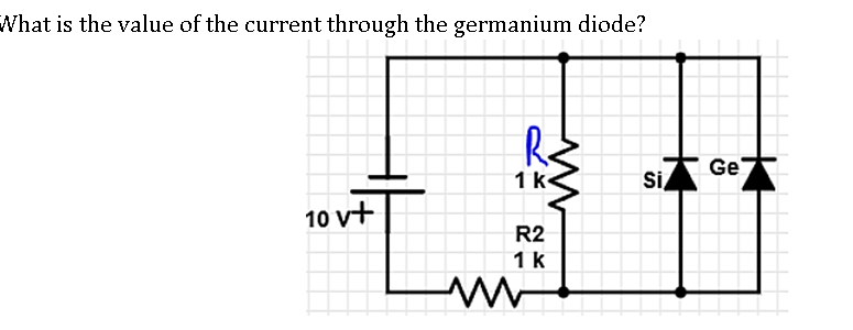 What is the value of the current through the germanium diode?
Ge
1k
Si
10 vt
R2
1 k
