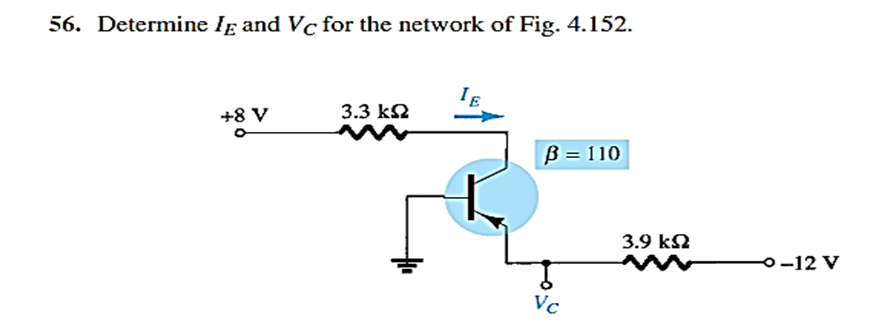 56. Determine Ig and Vc for the network of Fig. 4.152.
3.3 k2
+8 V
B = 110
3.9 k2
o-12 V
Vc
