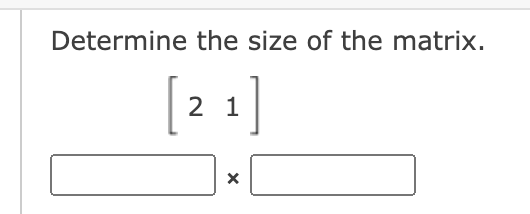 Determine the size of the matrix.
2 1
