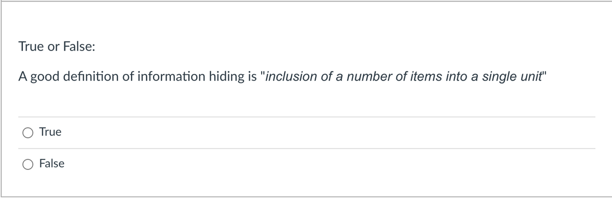 True or False:
A good definition of information hiding is "inclusion of a number of items into a single unit"
True
False
