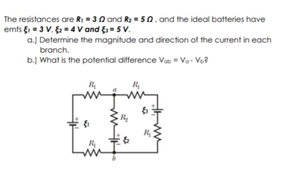 The resistances are R1 = 3 N and R2 = 50, and the ideal batteries have
emfs §1 = 3 V, §2 = 4 V and §3 = 5 V.
a.) Determine the magnitude and direction of the current in each
branch.
b.) What is the potential difference Vab = Va - Vo?
R
R
R1
R
