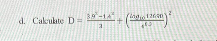 d. Calculate D=
3.9²-1.4²
3
log10 12690
e0.3
+(log₁
2