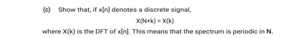 (c)
Show that, if x[n] denotes a discrete signal,
X(N+k) = X(k)
where X(k) is the DFT of x[n]. This means that the spectrum is periodic in N.
