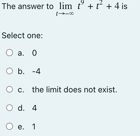 The answer to lim tº + t² + 4 is
t-→-00
Select one:
O a. 0
O b. -4
O c. the limit does not exist.
O d. 4
O e. 1