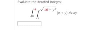 Evaluate the iterated integral.
16-y2
S
(x + y) dx dy
