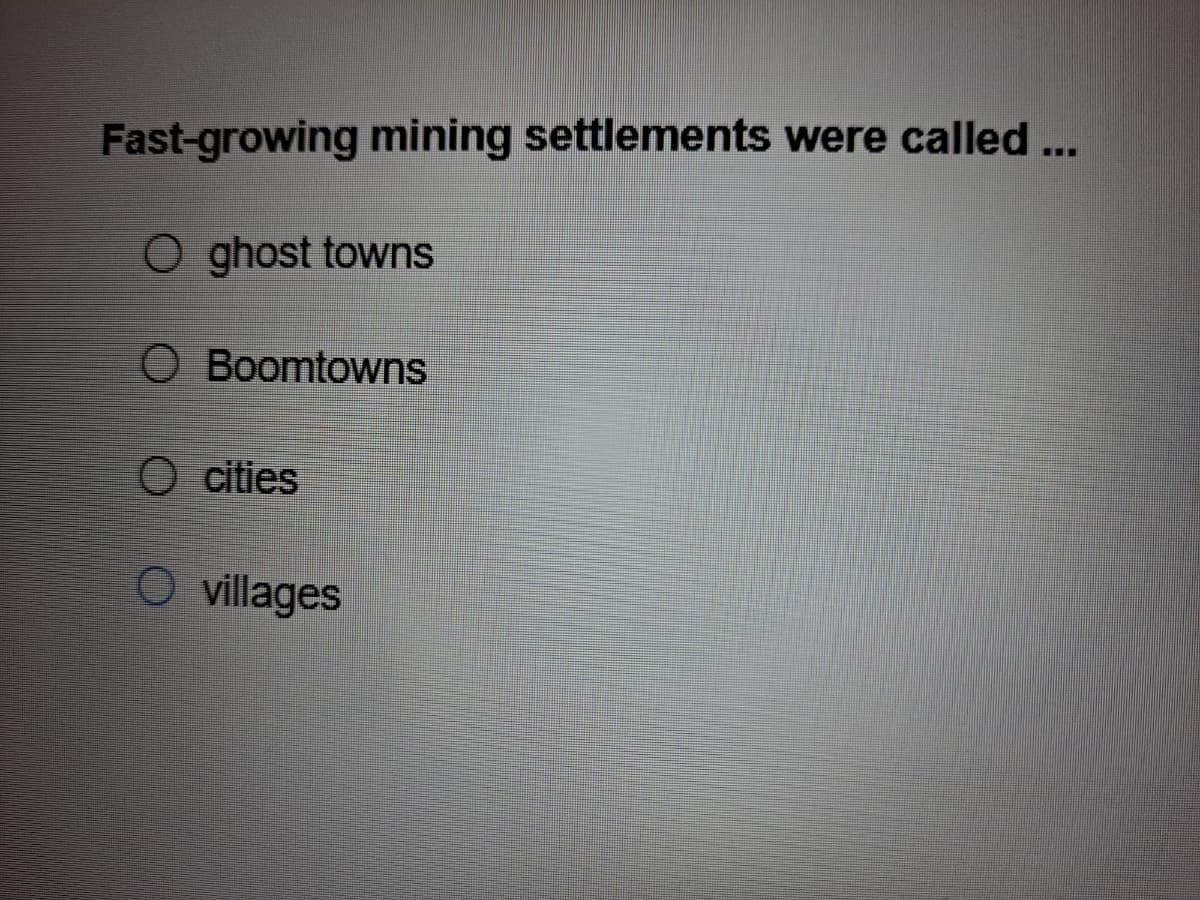 Fast-growing mining settlements were called ...
O ghost towns
O Boomtowns
O cities
O villages
