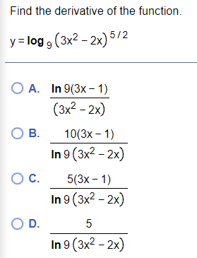 Find the derivative of the function.
y = log 9 (3x2 - 2x) 5/2
O A. In 9(3x – 1)
(3x2 - 2x)
OB.
10(3x – 1)
In 9 (3x2 - 2x)
Oc.
5(3х - 1)
In 9 (3x2 - 2x)
O D.
In 9 (3x2 - 2x)
5
