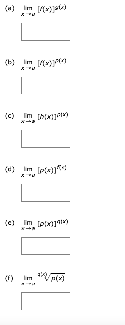 (a) lim [F(x)]9(x)
xa
(b) lim [F(x)]P(x)
Xa
(c)
lim [h(x)]P(x)
xa
(d) lim [p(x)](x)
(e)
lim [p(x)]9(x)
q(x)
(f)
lim P(x)
Xa
