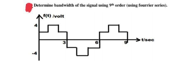 Determine bandwidth of the signal using 9th order (using fourrier series).
f(t) /volt
6
t/sec