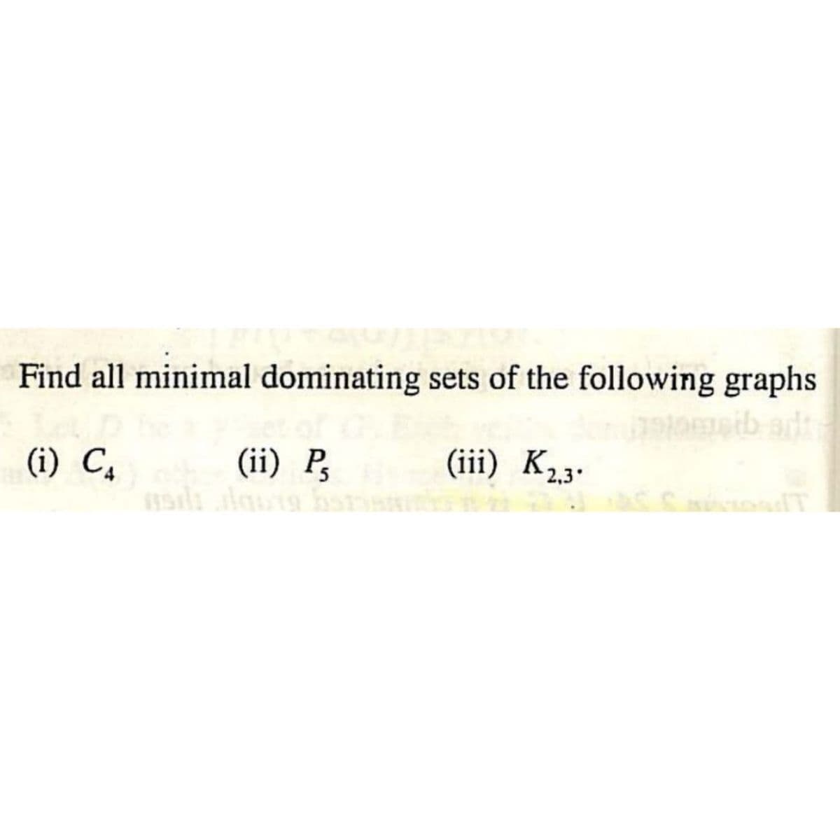 Find all minimal dominating sets of the following graphs
adt
(i) C₁
(iii) K₂.3.
(ii) P