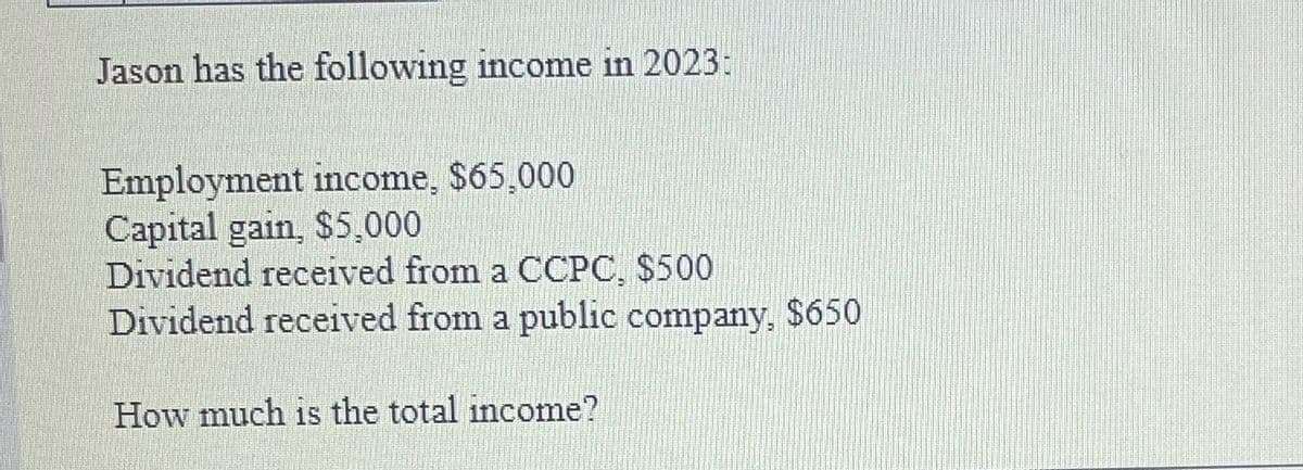 Jason has the following income in 2023:
Employment income, $65,000
Capital gain, $5,000
Dividend received from a CCPC. $500
Dividend received from a public company. $650
How much is the total income?