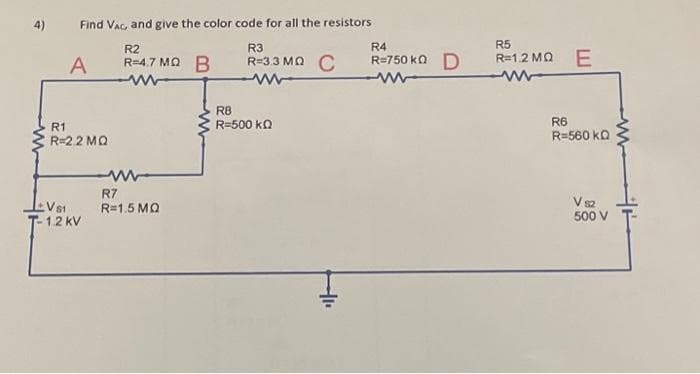 4)
Find Vac, and give the color code for all the resistors
R2
R3
A
R=4.7 MQ B
www
R=3.3 MQ C
ww
R1
R=2.2 MQ
VS1
T-12 kV
R7
R=1.5 MQ
R8
R=500 ΚΩ
+1₁
R4
R=750k0 D
R5
R=1.2 MQ E
R6
R=560kQ
V sz
500 V