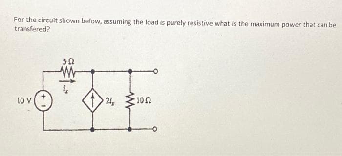 For the circuit shown below, assuming the load is purely resistive what is the maximum power that can be
transfered?
10 V
3.22
21s
1052