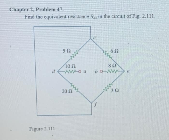 Chapter 2, Problem 47.
Find the equivalent resistance R., in the circuit of Fig. 2.111.
d
Figure 2.111
5Ω
ww
10 Ω
ww-o a
20 Ω
bo
w
Μ
ΦΩ
8 Ω
3 Ω
www